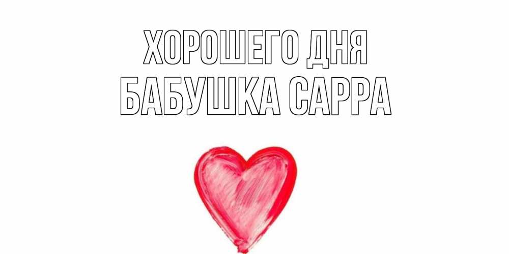 Открытка на каждый день с именем, Бабушка-Сарра Хорошего дня прекрасного дня любимой Прикольная открытка с пожеланием онлайн скачать бесплатно 