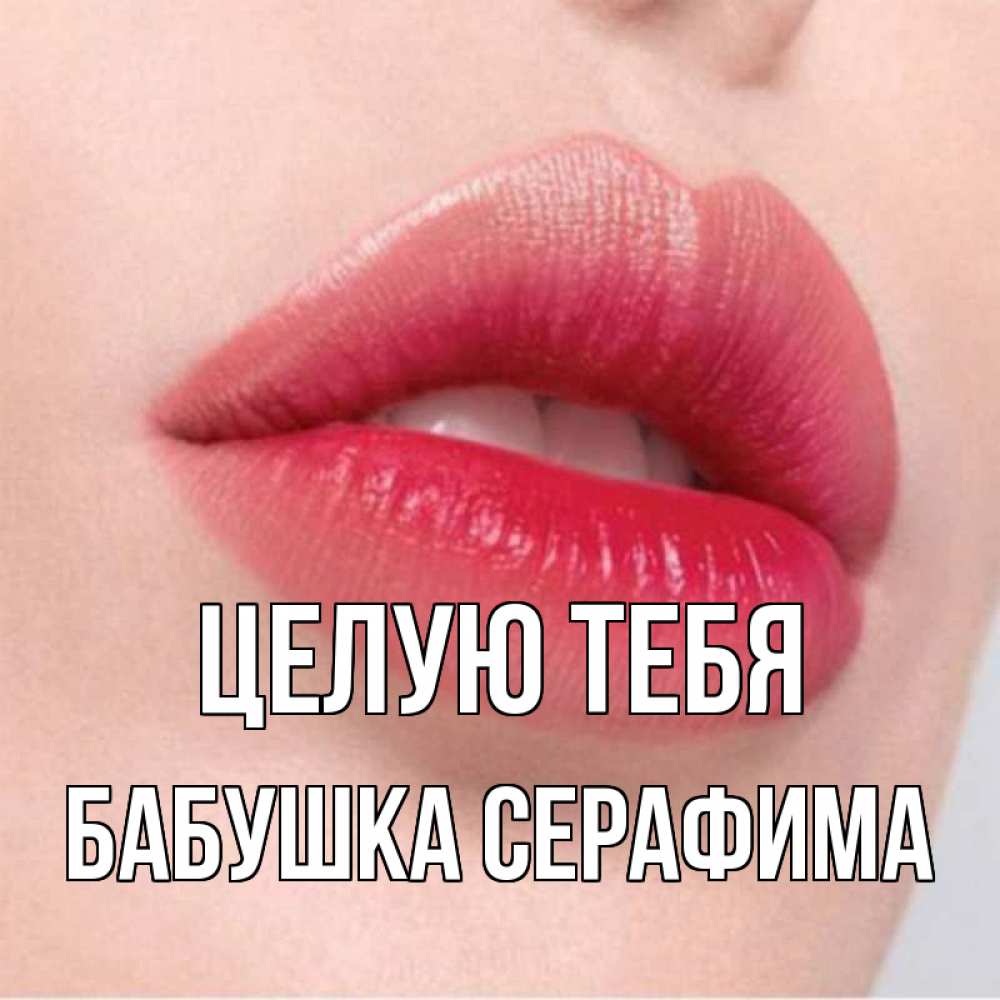 Открытка на каждый день с именем, Бабушка-Серафима Целую тебя губы зубки и нежная кожа Прикольная открытка с пожеланием онлайн скачать бесплатно 