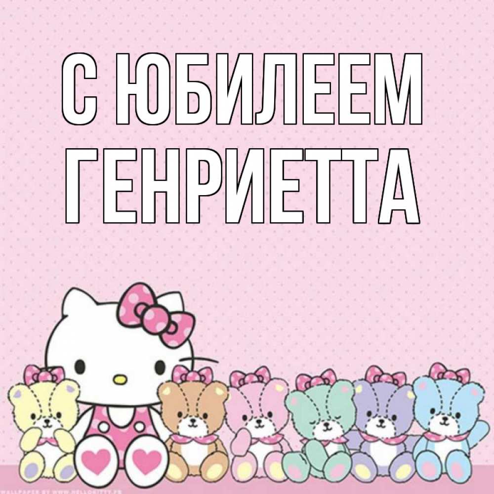 Открытка на каждый день с именем, Генриетта С юбилеем Мишки Прикольная открытка с пожеланием онлайн скачать бесплатно 