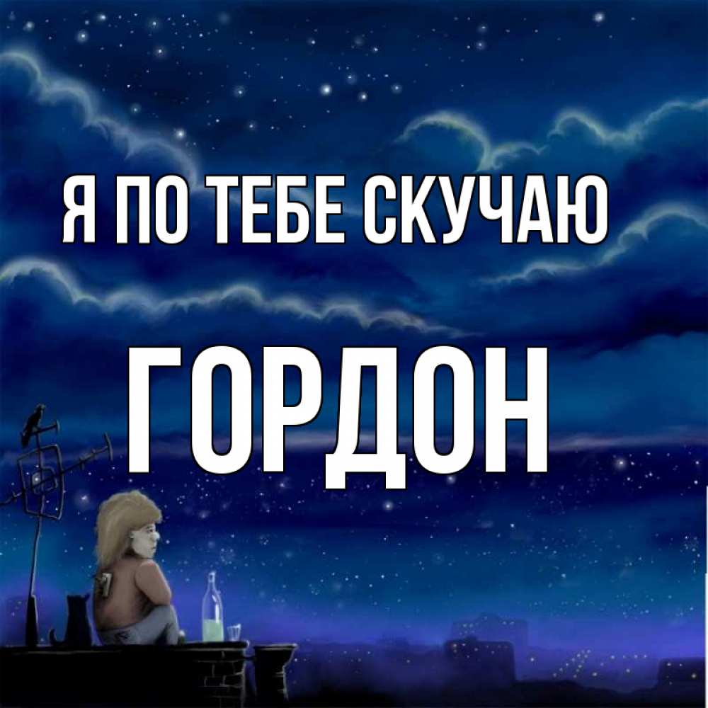 Открытка на каждый день с именем, Гордон Я по тебе скучаю на крыше 1 Прикольная открытка с пожеланием онлайн скачать бесплатно 