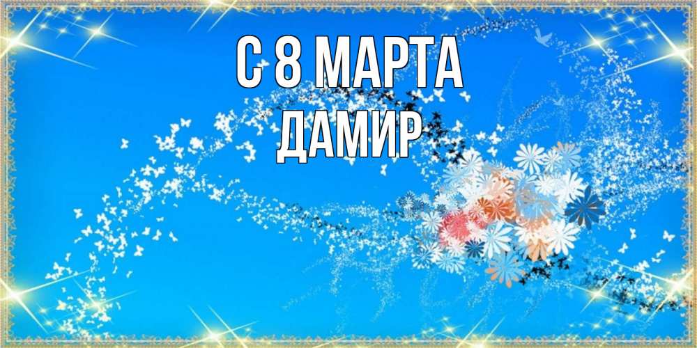 Открытка на каждый день с именем, Дамир С 8 МАРТА открытка с подписью к международному женскому дню Прикольная открытка с пожеланием онлайн скачать бесплатно 