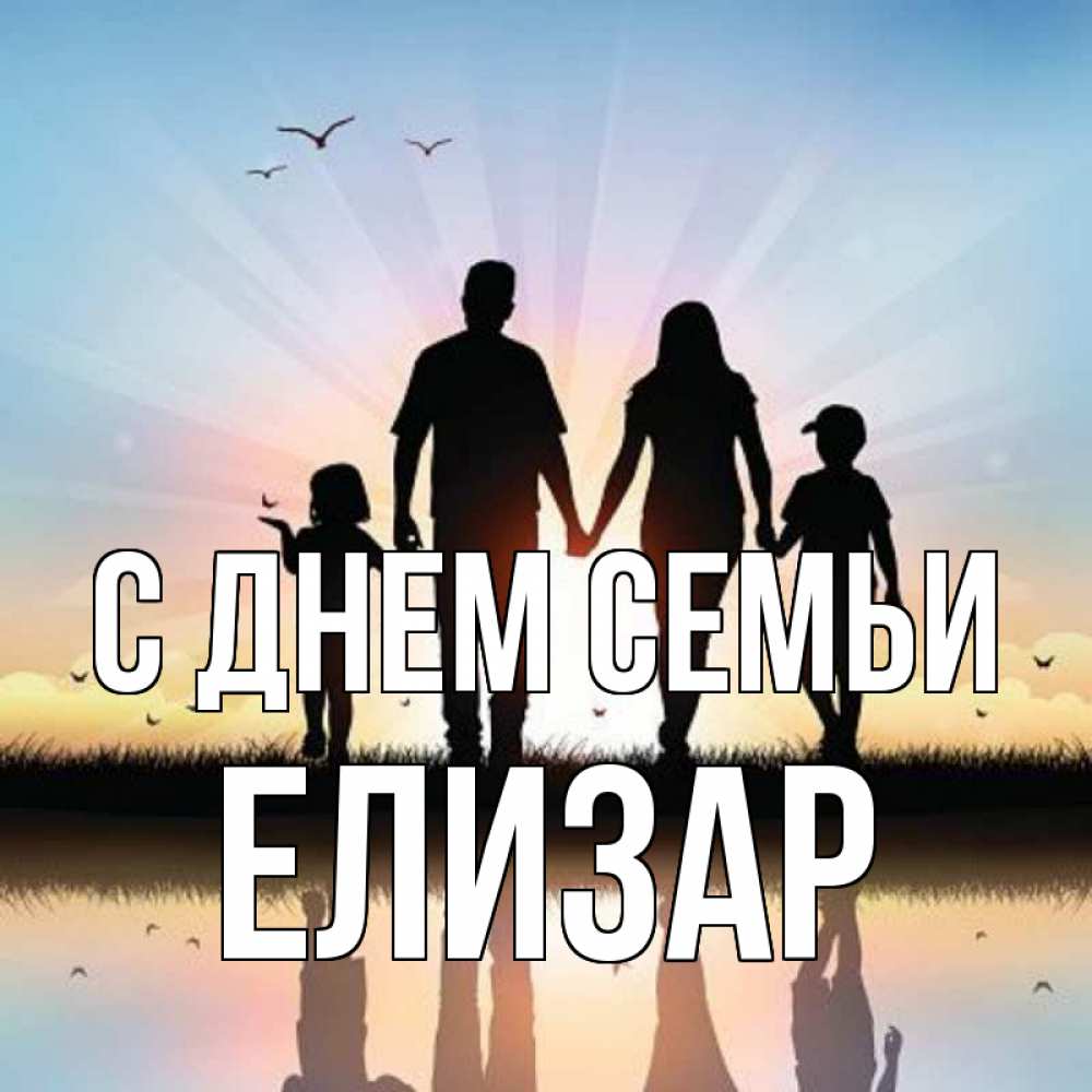 Открытка на каждый день с именем, Елизар С днем семьи сын, дочка, мама, папа, море , закат Прикольная открытка с пожеланием онлайн скачать бесплатно 