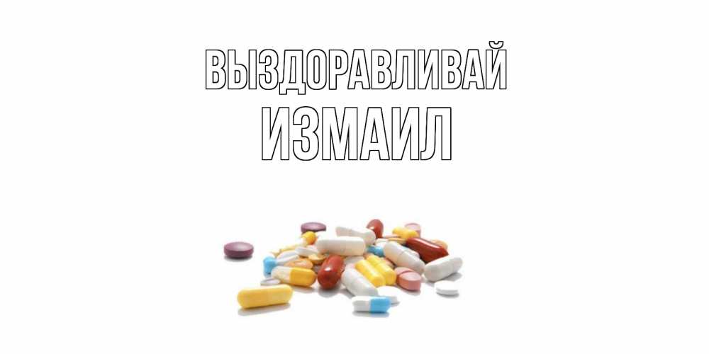 Открытка на каждый день с именем, Измаил Выздоравливай пожелания скорейшего выздоровления с именами Прикольная открытка с пожеланием онлайн скачать бесплатно 