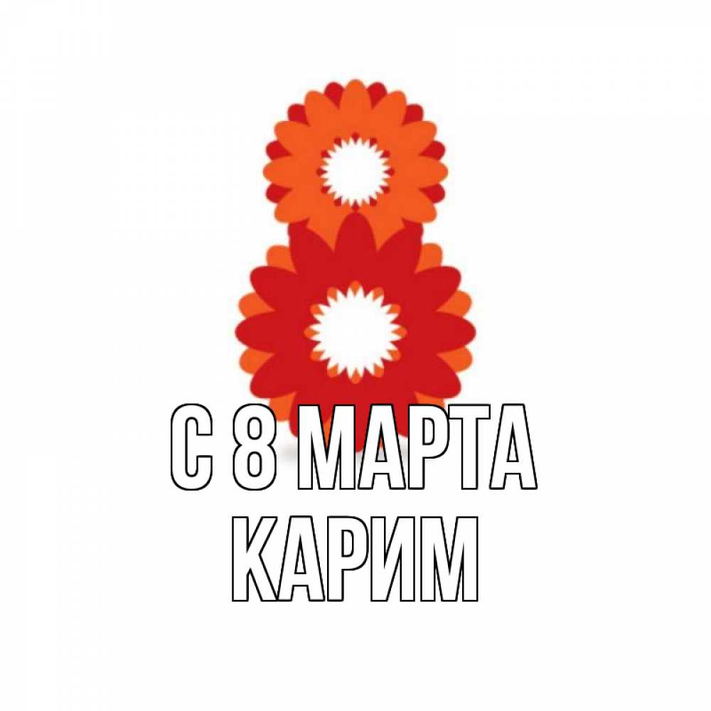 Открытка на каждый день с именем, Карим С 8 МАРТА восьмерка из лепестков Прикольная открытка с пожеланием онлайн скачать бесплатно 
