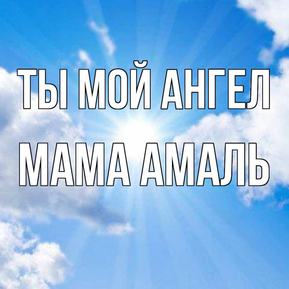 Открытка на каждый день с именем, Мама-Амаль Ты мой ангел лучики ангельского света с неба Прикольная открытка с пожеланием онлайн скачать бесплатно 
