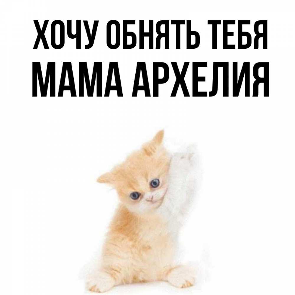 Открытка на каждый день с именем, Мама-Архелия Хочу обнять тебя я хочу очень скорее обнимаешек Прикольная открытка с пожеланием онлайн скачать бесплатно 
