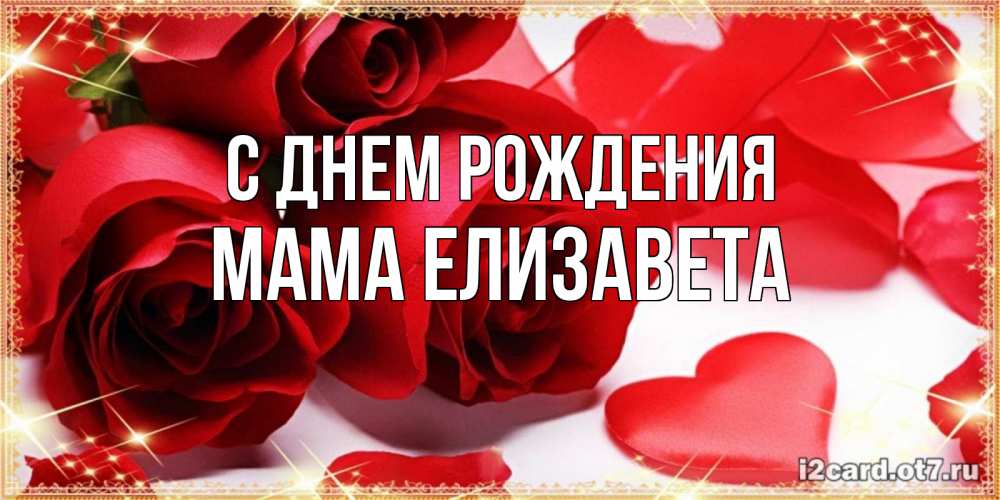 Открытка на каждый день с именем, Мама-Елизавета С днем рождения красные розы и красные сердечки Прикольная открытка с пожеланием онлайн скачать бесплатно 