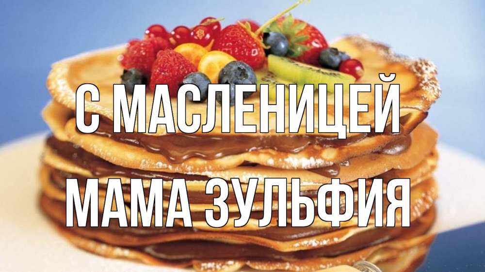 Открытка на каждый день с именем, Мама-Зульфия С масленицей торт, блины, ягоды Прикольная открытка с пожеланием онлайн скачать бесплатно 