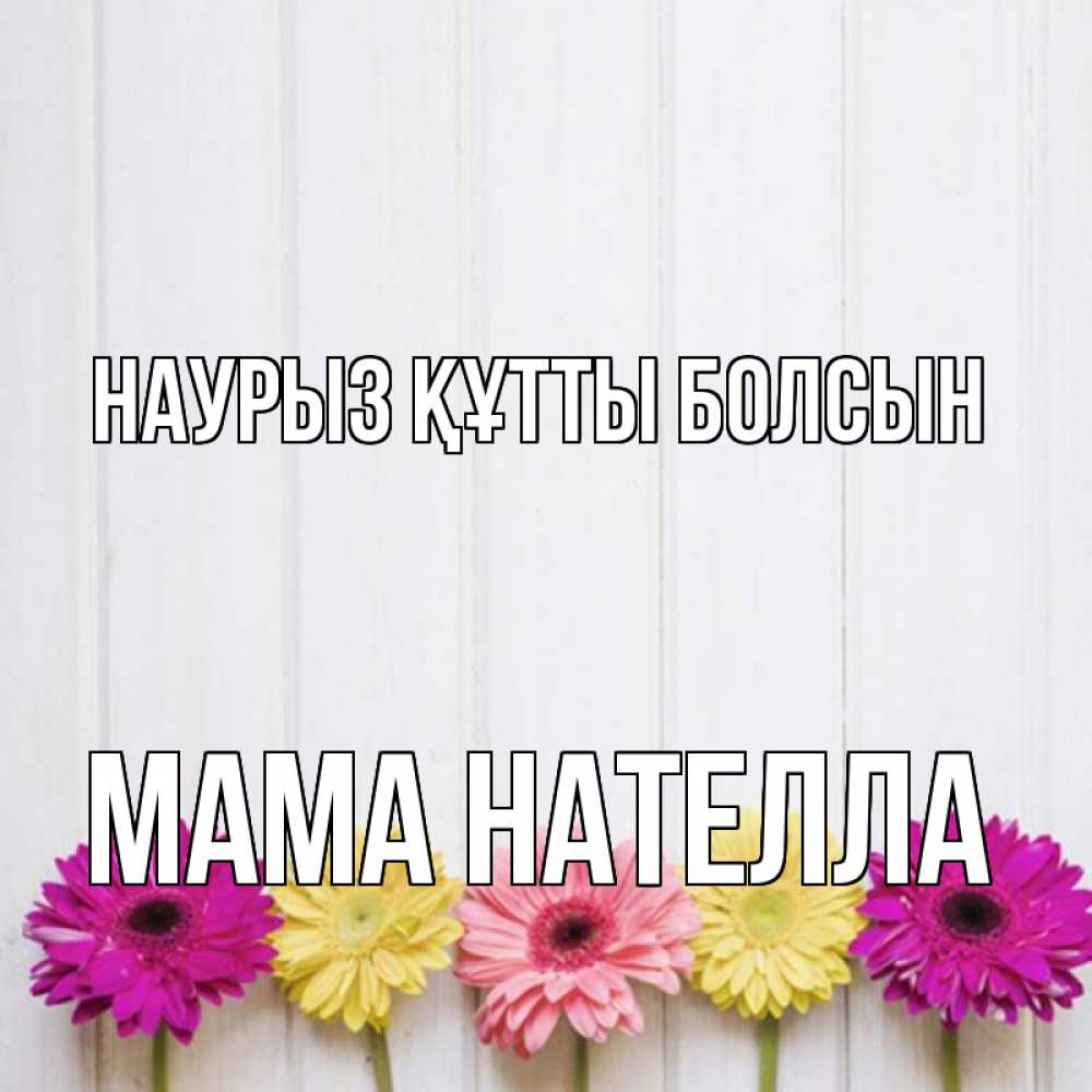 Открытка на каждый день с именем, Мама-Нателла Наурыз құтты болсын женщинам 1 Прикольная открытка с пожеланием онлайн скачать бесплатно 