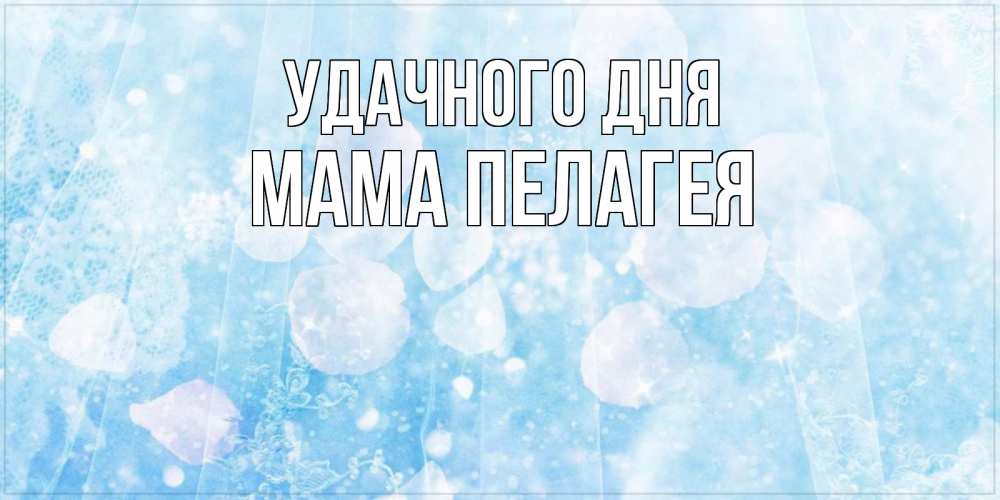 Открытка на каждый день с именем, Мама-Пелагея Удачного дня зимняя тема Прикольная открытка с пожеланием онлайн скачать бесплатно 