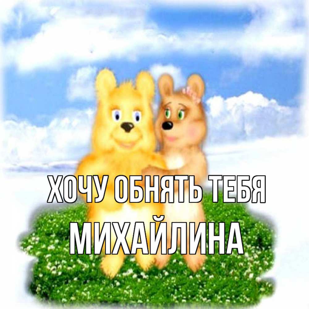 Открытка на каждый день с именем, Михайлина Хочу обнять тебя голубое небо и мишуси Прикольная открытка с пожеланием онлайн скачать бесплатно 
