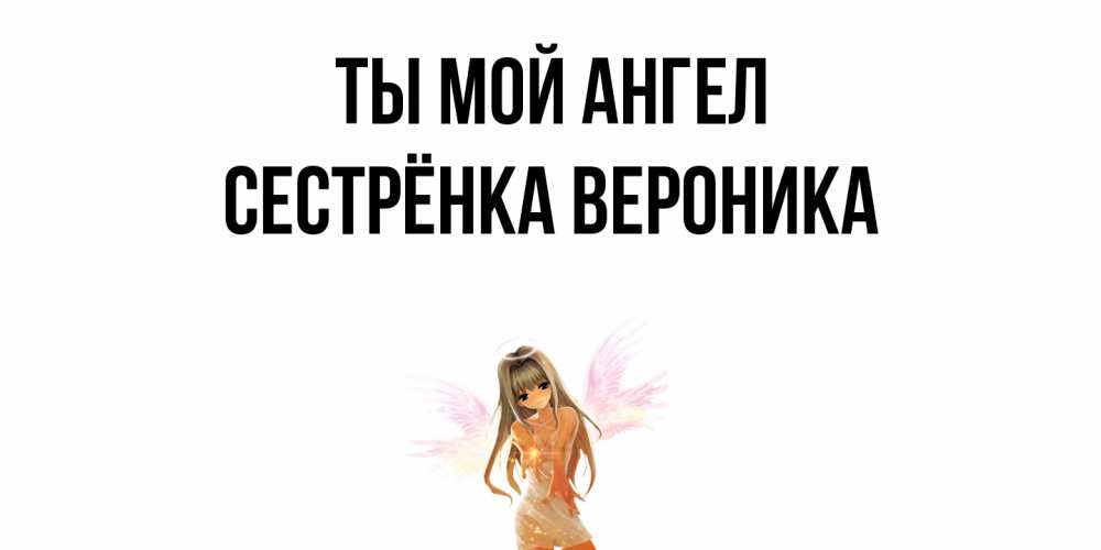 Открытка на каждый день с именем, Сестрёнка-Вероника Ты мой ангел ангел, аниме Прикольная открытка с пожеланием онлайн скачать бесплатно 
