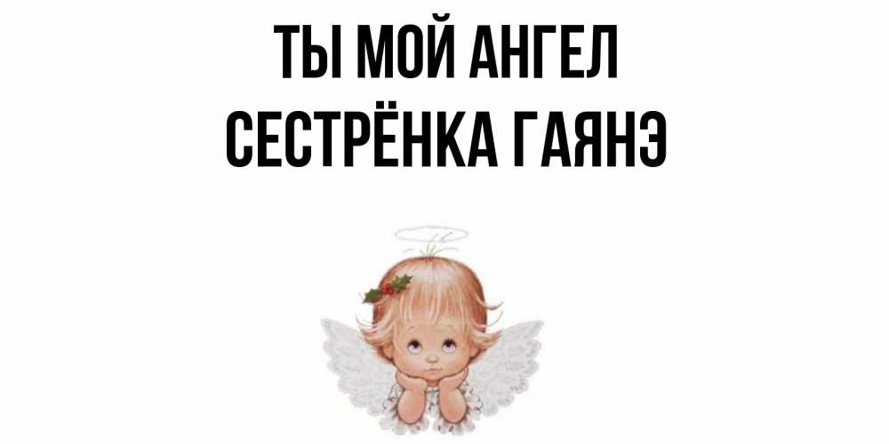 Открытка на каждый день с именем, Сестрёнка-Гаянэ Ты мой ангел ангел Прикольная открытка с пожеланием онлайн скачать бесплатно 