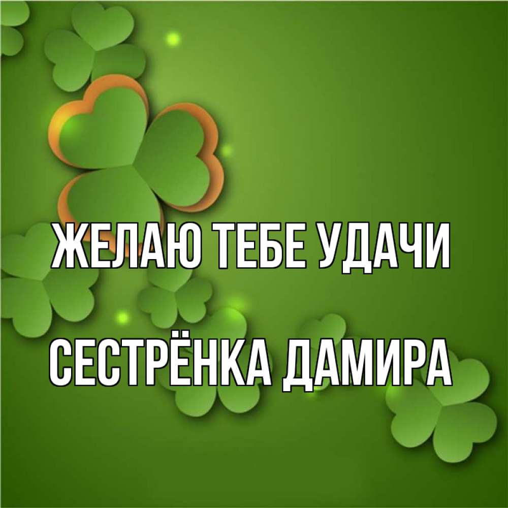 Открытка на каждый день с именем, Сестрёнка-Дамира Желаю тебе удачи много трехлистных листочков клевера Прикольная открытка с пожеланием онлайн скачать бесплатно 
