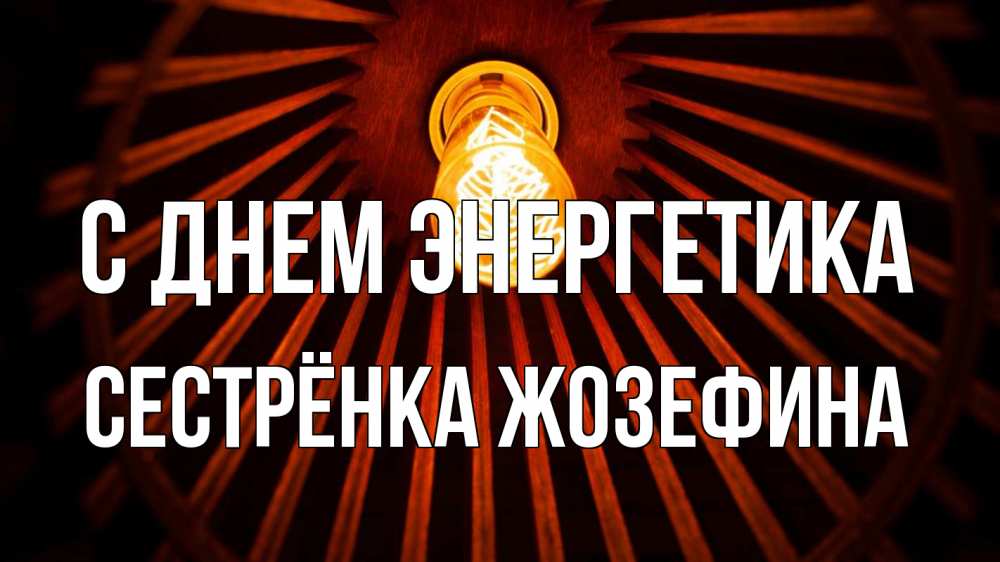 Открытка на каждый день с именем, Сестрёнка-Жозефина С днем энергетика лампа Прикольная открытка с пожеланием онлайн скачать бесплатно 