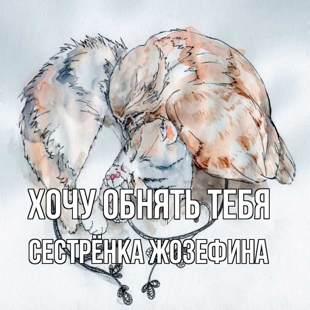 Открытка на каждый день с именем, Сестрёнка-Жозефина Хочу обнять тебя можно быть вместе даже когда очень разные Прикольная открытка с пожеланием онлайн скачать бесплатно 