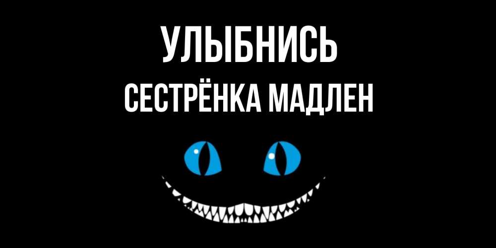 Открытка на каждый день с именем, Сестрёнка-Мадлен Улыбнись кот улыбается Прикольная открытка с пожеланием онлайн скачать бесплатно 