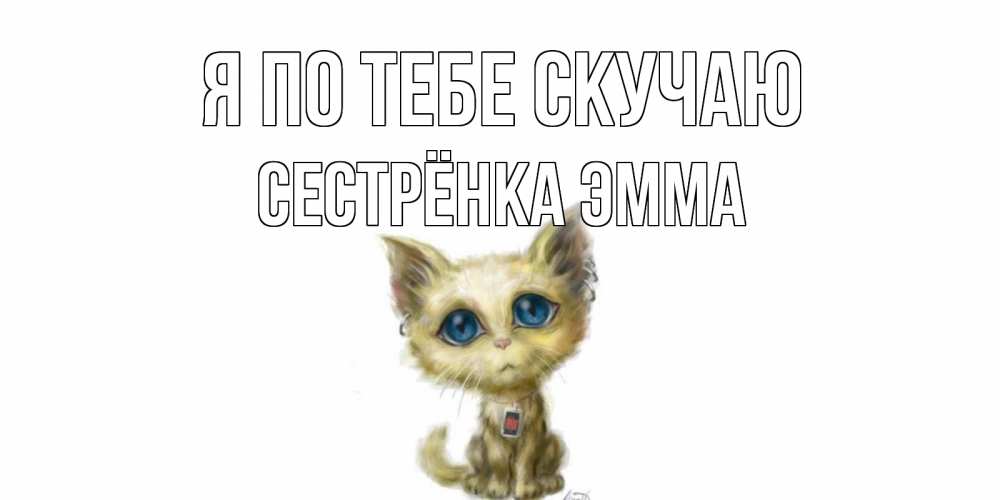 Открытка на каждый день с именем, Сестрёнка-Эмма Я по тебе скучаю я по тебе скучаю открытки для любимых с именем Прикольная открытка с пожеланием онлайн скачать бесплатно 