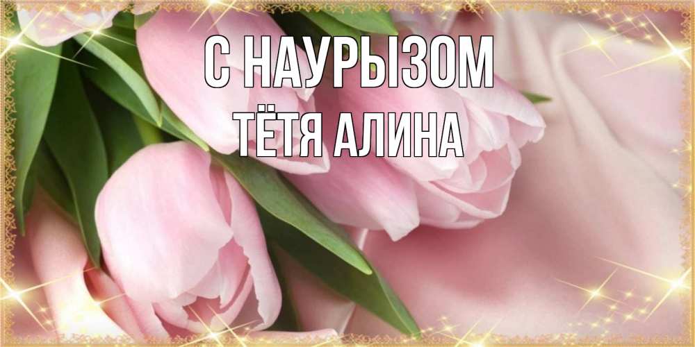 Открытка на каждый день с именем, Тётя-Алина С наурызом поздравления на праздник весны наурыз Прикольная открытка с пожеланием онлайн скачать бесплатно 