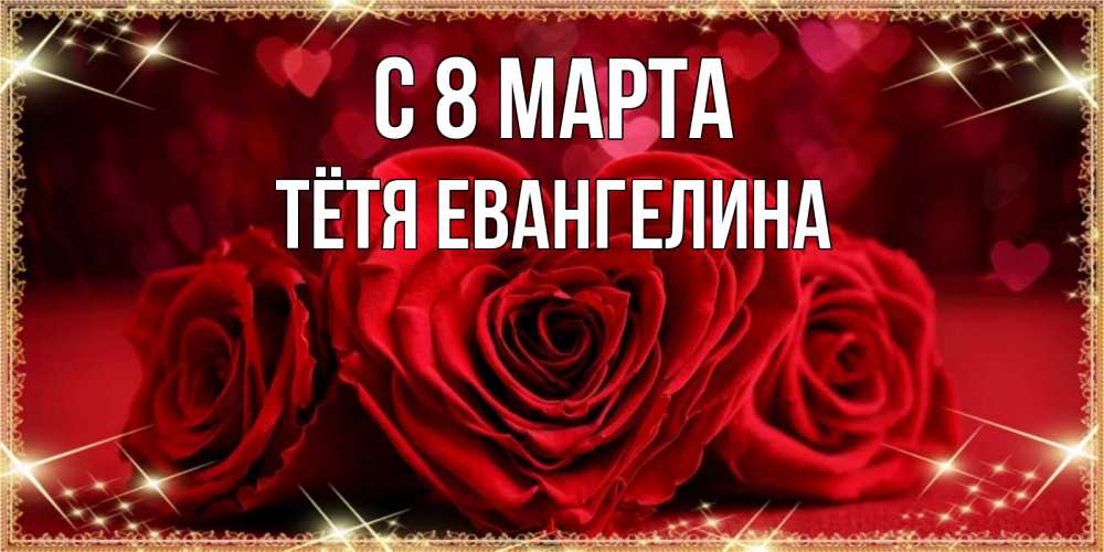 Открытка на каждый день с именем, Тётя-Евангелина С 8 марта три красные розы Прикольная открытка с пожеланием онлайн скачать бесплатно 