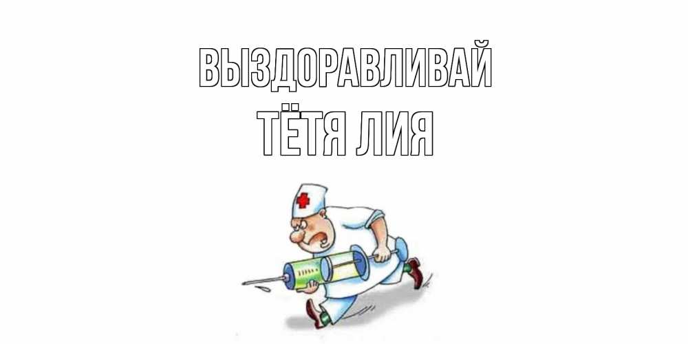 Открытка на каждый день с именем, Тётя-Лия Выздоравливай прикольные открытки не болей Прикольная открытка с пожеланием онлайн скачать бесплатно 