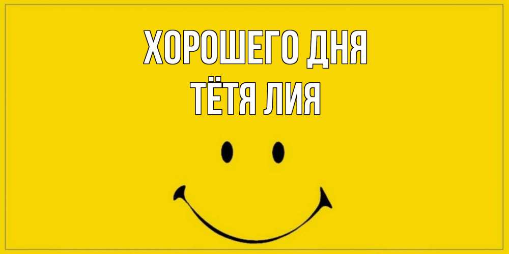 Открытка на каждый день с именем, Тётя-Лия Хорошего дня улыбка Прикольная открытка с пожеланием онлайн скачать бесплатно 