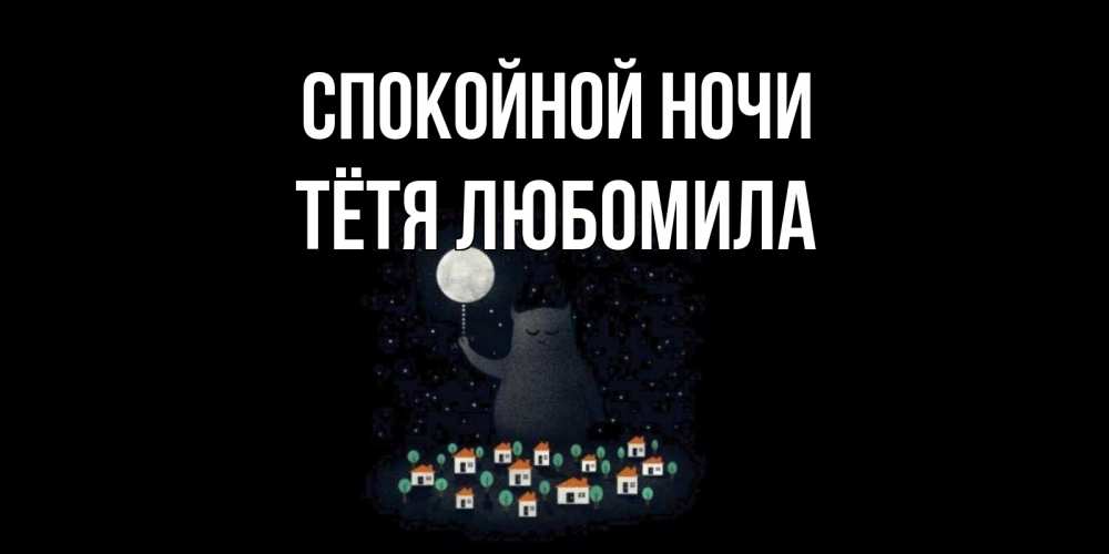 Открытка на каждый день с именем, Тётя-Любомила Спокойной ночи кот,луна, ночь, звезды Прикольная открытка с пожеланием онлайн скачать бесплатно 
