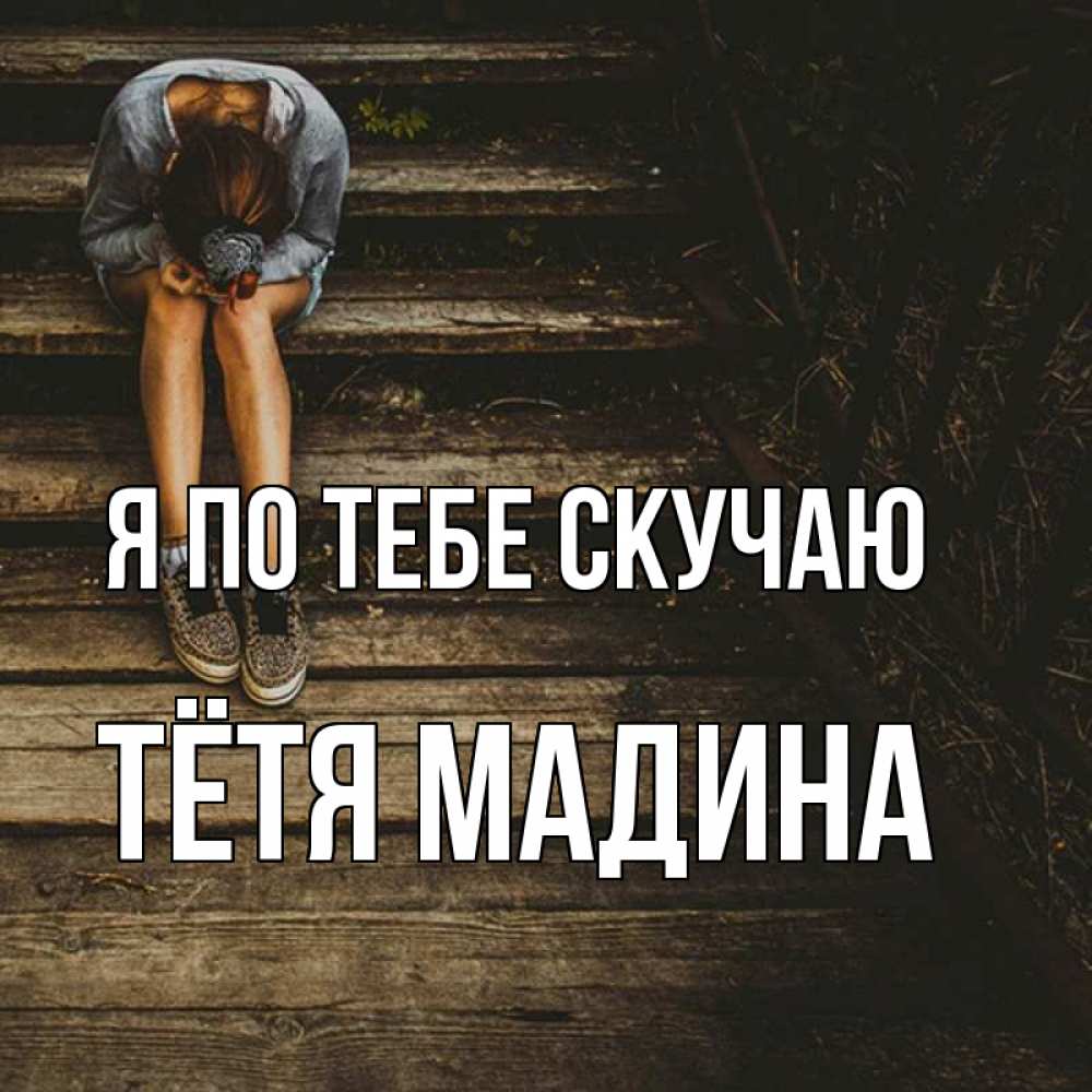 Открытка на каждый день с именем, Тётя-Мадина Я по тебе скучаю грущу Прикольная открытка с пожеланием онлайн скачать бесплатно 