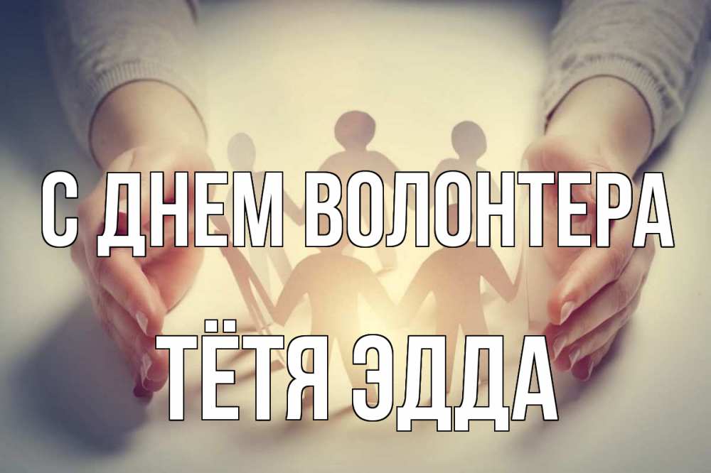 Открытка на каждый день с именем, Тётя-Эдда С днем волонтера С днем волонтера Прикольная открытка с пожеланием онлайн скачать бесплатно 