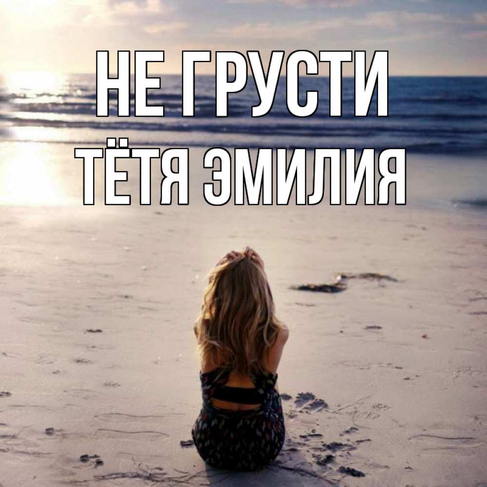 Открытка на каждый день с именем, Тётя-Эмилия Не грусти песочек Прикольная открытка с пожеланием онлайн скачать бесплатно 