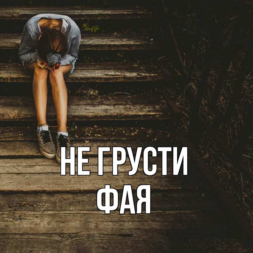 Открытка на каждый день с именем, Фая Не грусти девушка сидит на деревянных ступеньках Прикольная открытка с пожеланием онлайн скачать бесплатно 