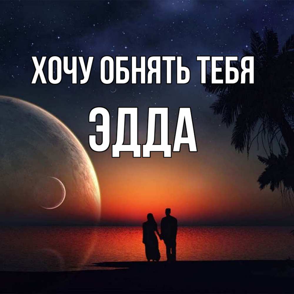 Открытка на каждый день с именем, Эдда Хочу обнять тебя восход спутников Прикольная открытка с пожеланием онлайн скачать бесплатно 