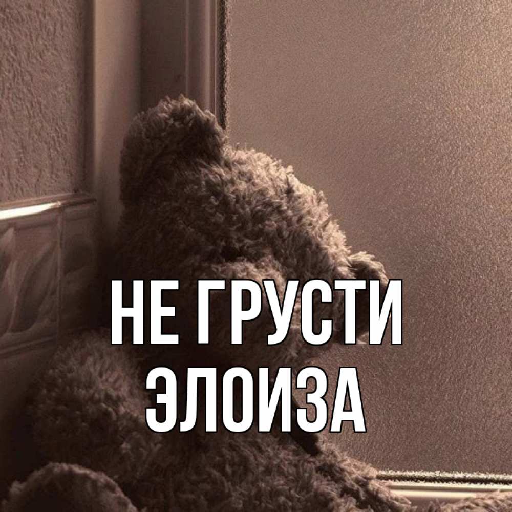 Открытка на каждый день с именем, Элоиза Не грусти стекол рефленое Прикольная открытка с пожеланием онлайн скачать бесплатно 
