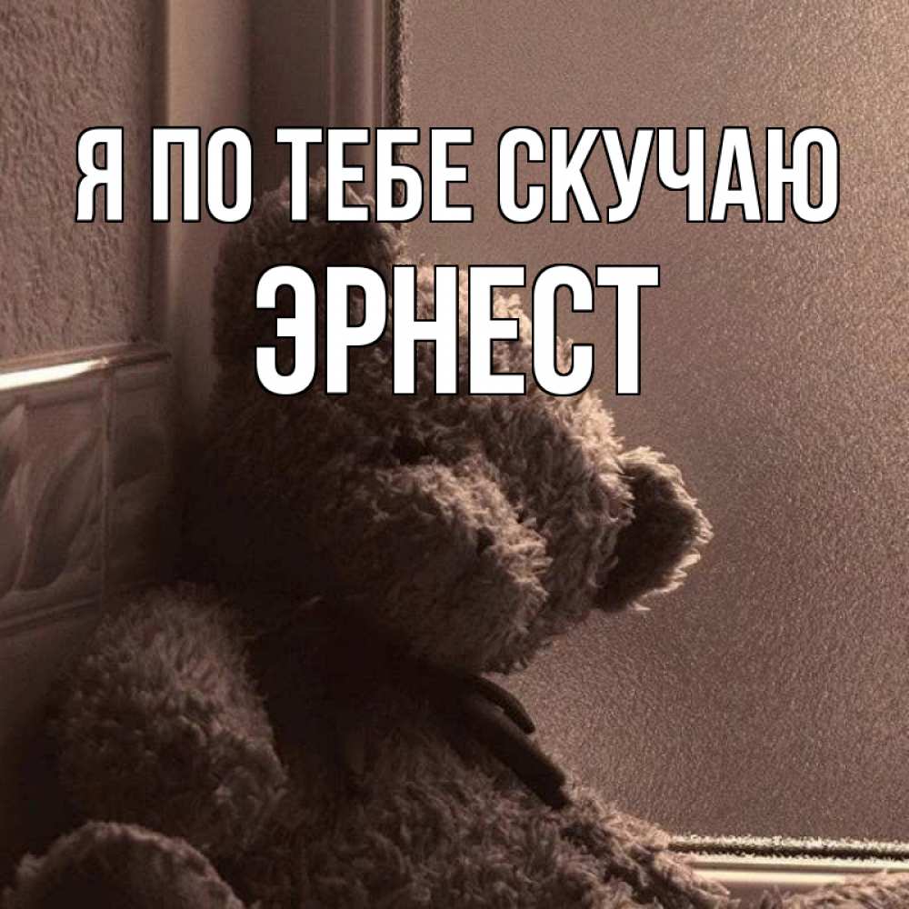 Открытка на каждый день с именем, Эрнест Я по тебе скучаю скучаем тут Прикольная открытка с пожеланием онлайн скачать бесплатно 