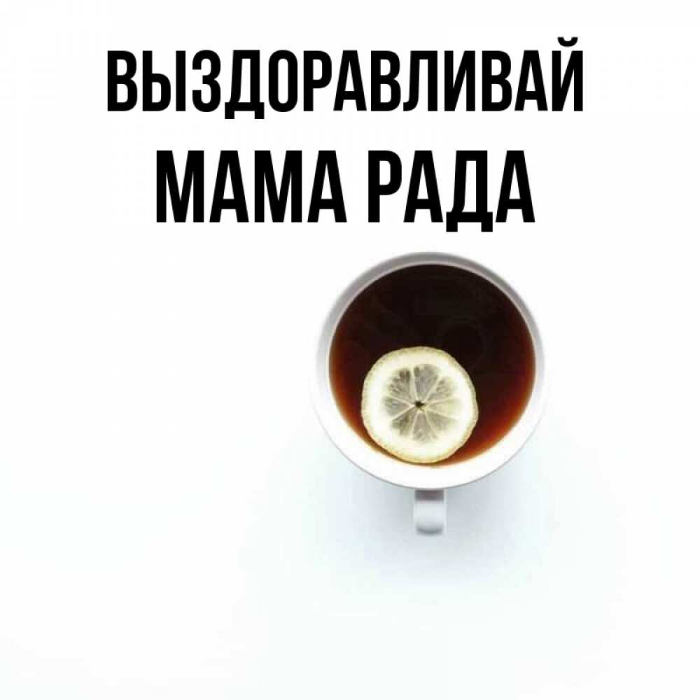 Открытка на каждый день с именем, Мама-Рада Выздоравливай простая открытка Прикольная открытка с пожеланием онлайн скачать бесплатно 