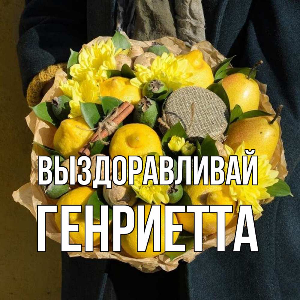 Открытка на каждый день с именем, Генриетта Выздоравливай букет витаминов Прикольная открытка с пожеланием онлайн скачать бесплатно 