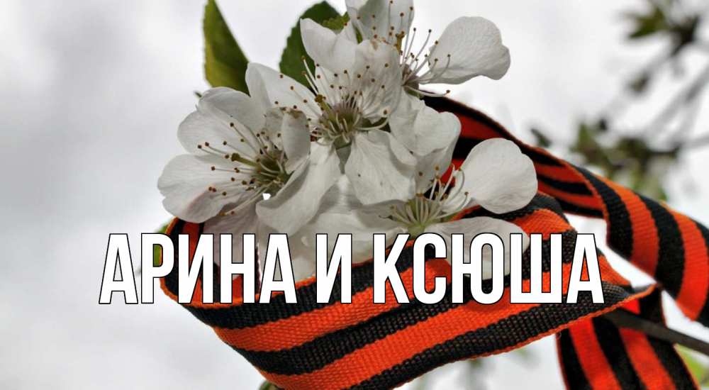 Открытка на каждый день с именем, Арина-и-Ксюша Главная 9 мая Прикольная открытка с пожеланием онлайн скачать бесплатно 