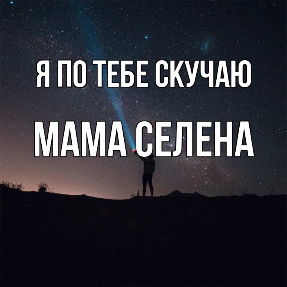 Открытка на каждый день с именем, Мама-Селена Я по тебе скучаю звезды и луч света Прикольная открытка с пожеланием онлайн скачать бесплатно 