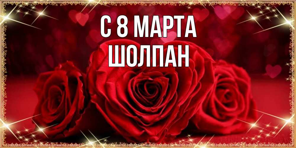 Открытка на каждый день с именем, Шолпан С 8 МАРТА три красные розы Прикольная открытка с пожеланием онлайн скачать бесплатно 