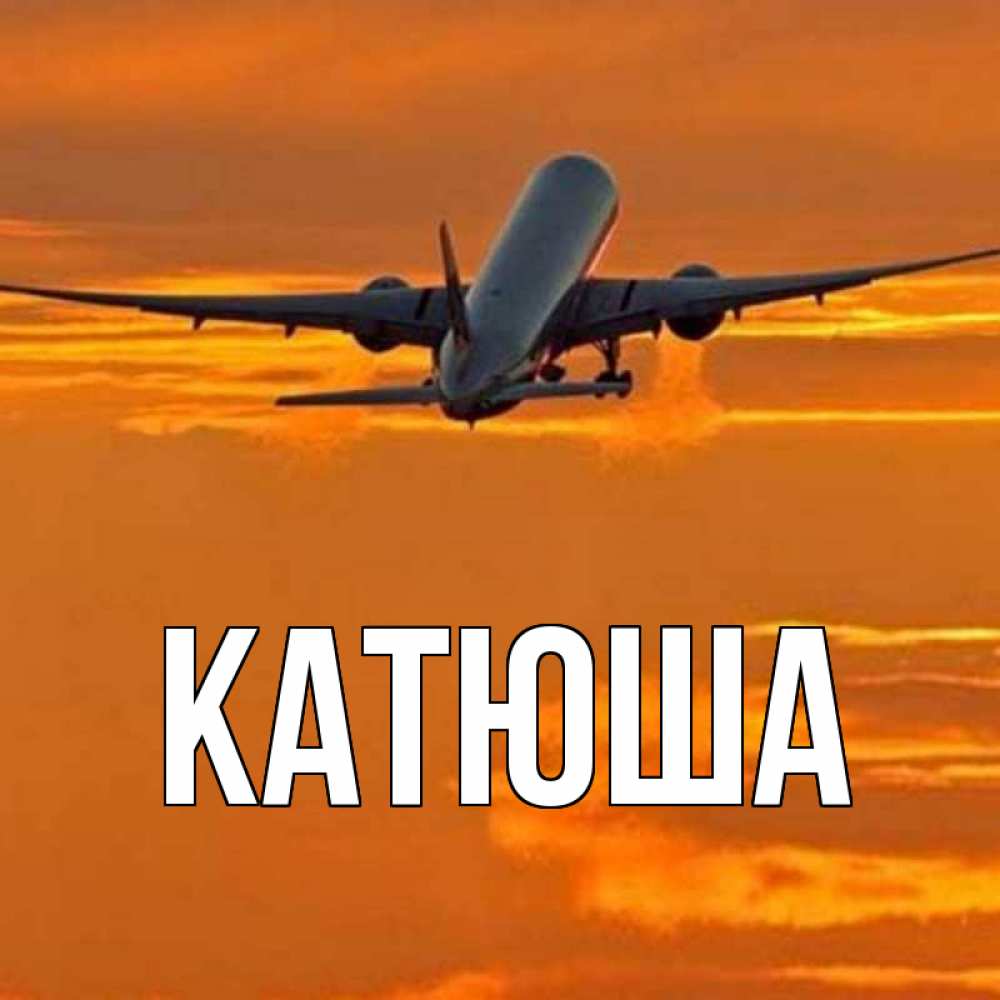 Открытка на каждый день с именем, Катюша Главная оранжевое небо Прикольная открытка с пожеланием онлайн скачать бесплатно 