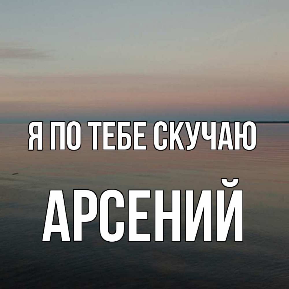 Открытка на каждый день с именем, Арсений Я по тебе скучаю пусто Прикольная открытка с пожеланием онлайн скачать бесплатно 