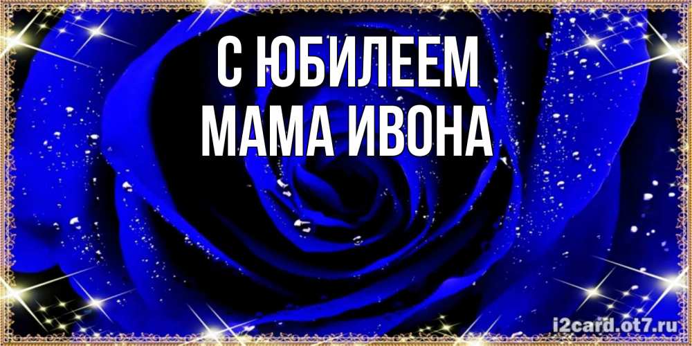 Открытка на каждый день с именем, Мама-Ивона С юбилеем голубые цветы в росе Прикольная открытка с пожеланием онлайн скачать бесплатно 