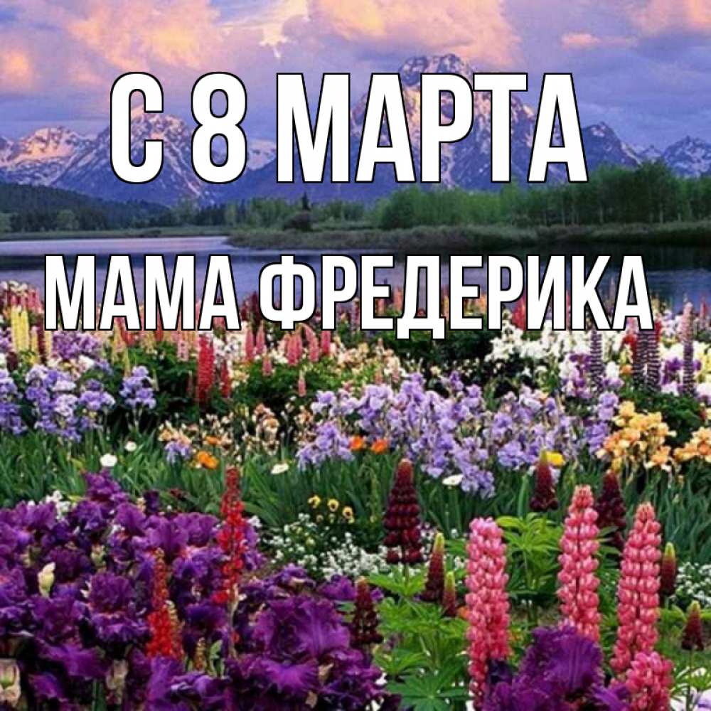 Открытка на каждый день с именем, Мама-Фредерика С 8 МАРТА международный женский день Прикольная открытка с пожеланием онлайн скачать бесплатно 