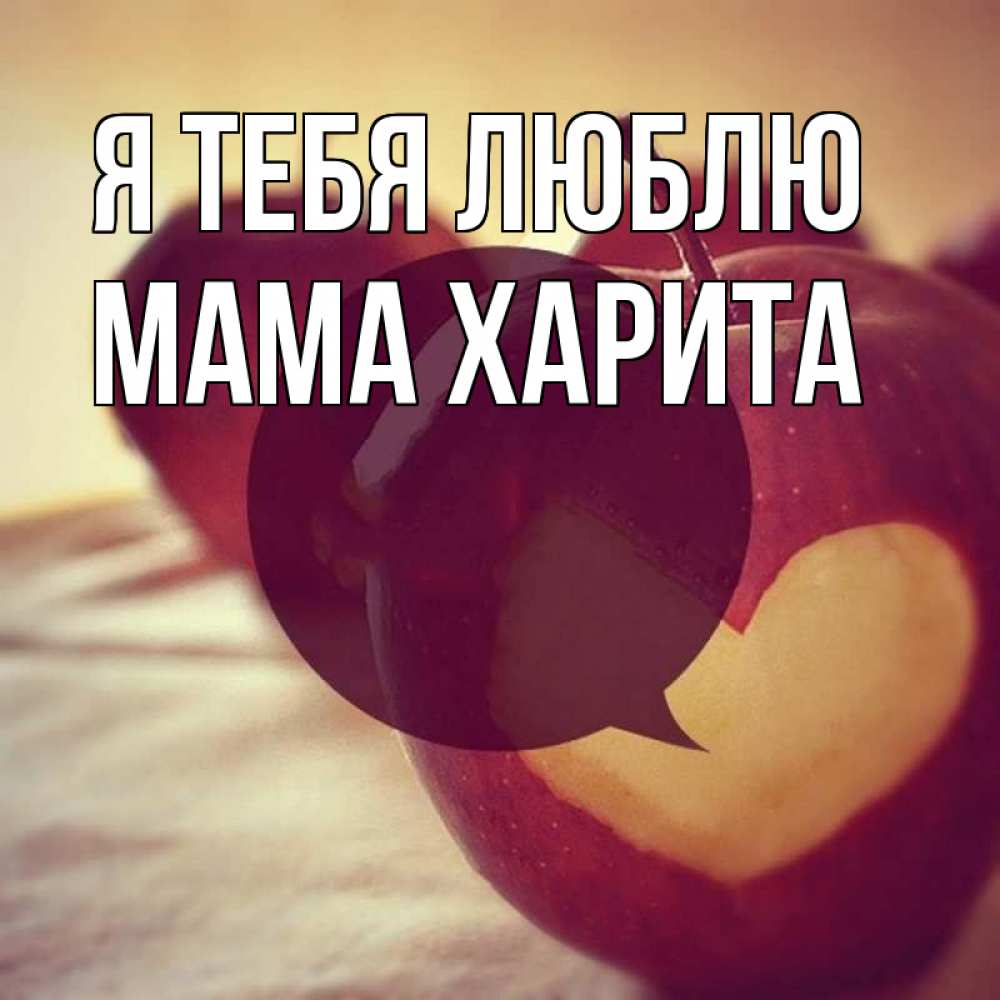Открытка на каждый день с именем, Мама-Харита Я тебя люблю вырезалки из яблок Прикольная открытка с пожеланием онлайн скачать бесплатно 