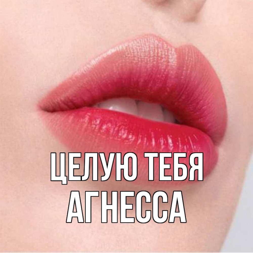 Открытка на каждый день с именем, Агнесса Целую тебя губы зубки и нежная кожа Прикольная открытка с пожеланием онлайн скачать бесплатно 