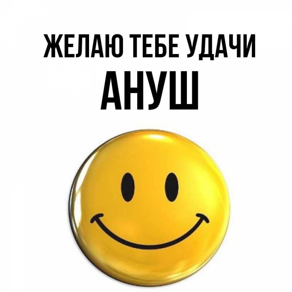 Открытка на каждый день с именем, Ануш Желаю тебе удачи для поднятия настроения открытки на каждый день Прикольная открытка с пожеланием онлайн скачать бесплатно 