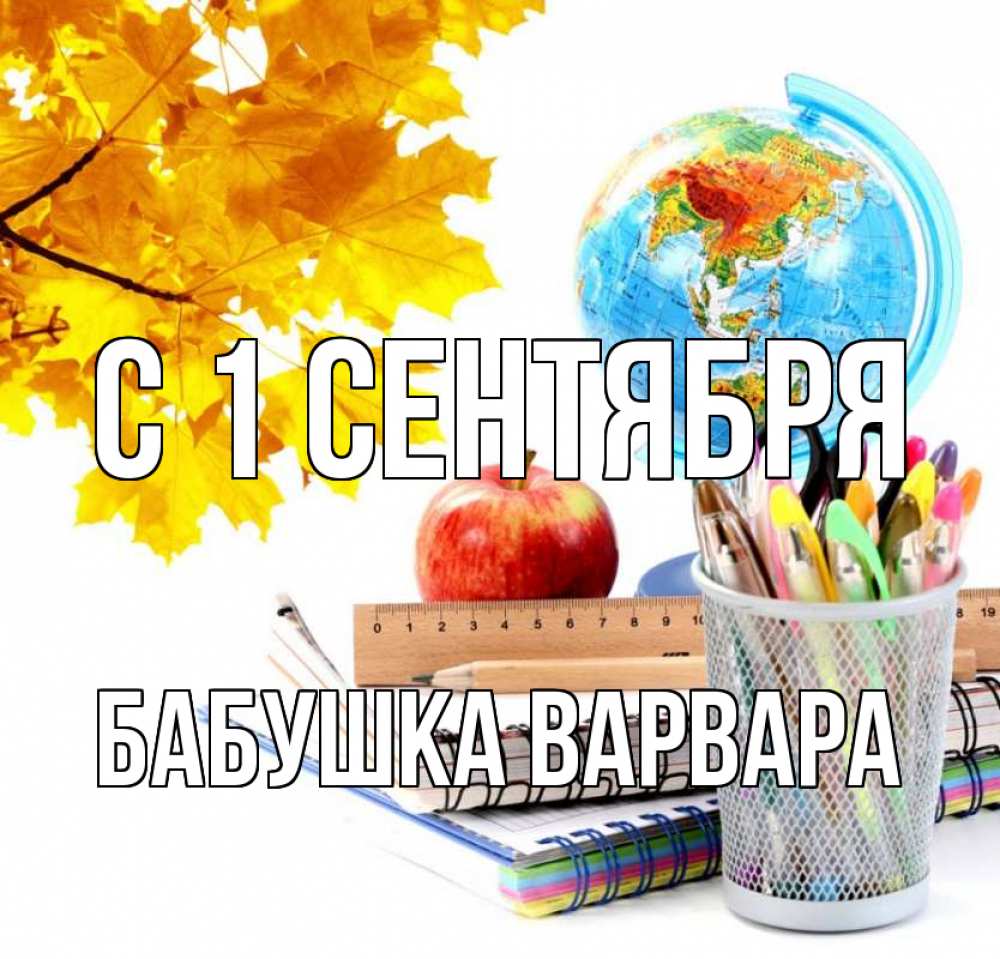 Открытка на каждый день с именем, Бабушка-Варвара С 1 сентября глобус и канцелярские товары Прикольная открытка с пожеланием онлайн скачать бесплатно 