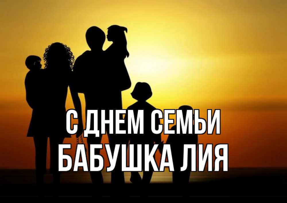 Открытка на каждый день с именем, Бабушка-Лия С днем семьи Семья, закат, мама, папа, дети Прикольная открытка с пожеланием онлайн скачать бесплатно 