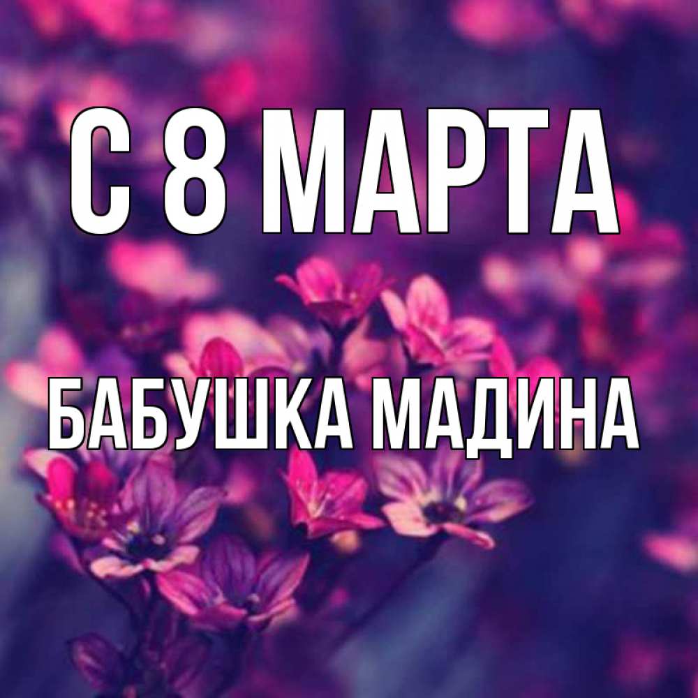 Открытка на каждый день с именем, Бабушка-Мадина С 8 МАРТА небольшие цветы 1 Прикольная открытка с пожеланием онлайн скачать бесплатно 