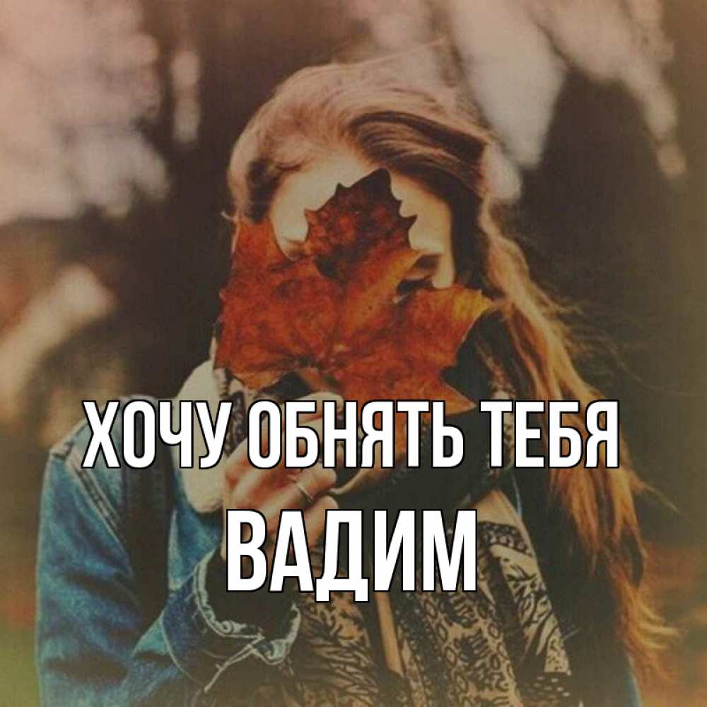 Открытка на каждый день с именем, Вадим Хочу обнять тебя осеннее настроение и рыжая Прикольная открытка с пожеланием онлайн скачать бесплатно 